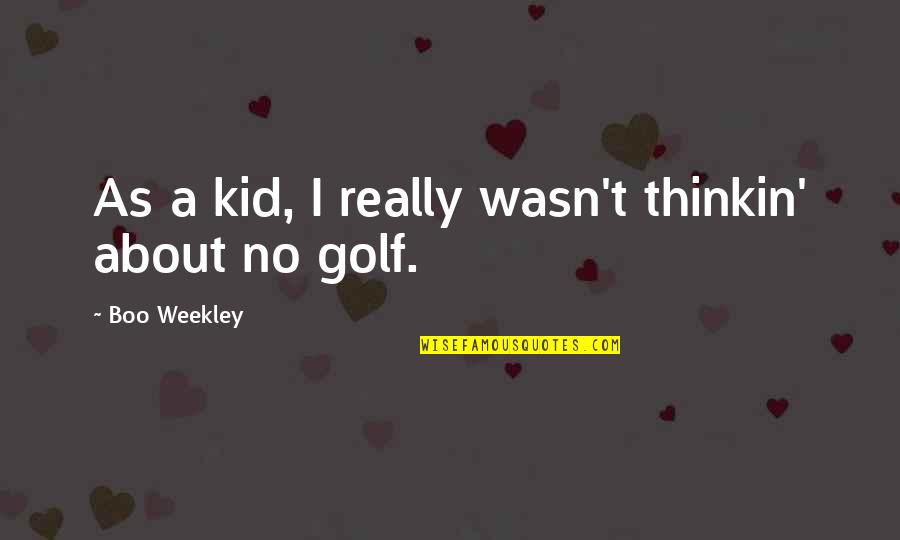 Senior Friends Quotes By Boo Weekley: As a kid, I really wasn't thinkin' about