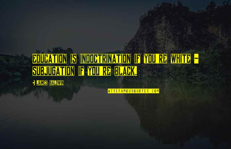 Senior Jackets Short Quotes By James Baldwin: Education is indoctrination if you're white - subjugation