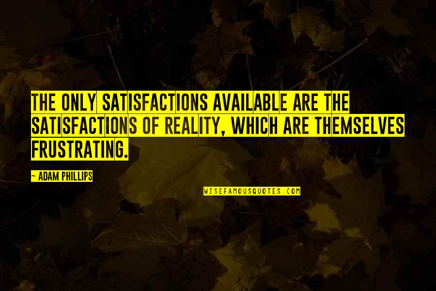 Senior Junior Relation Quotes By Adam Phillips: The only satisfactions available are the satisfactions of
