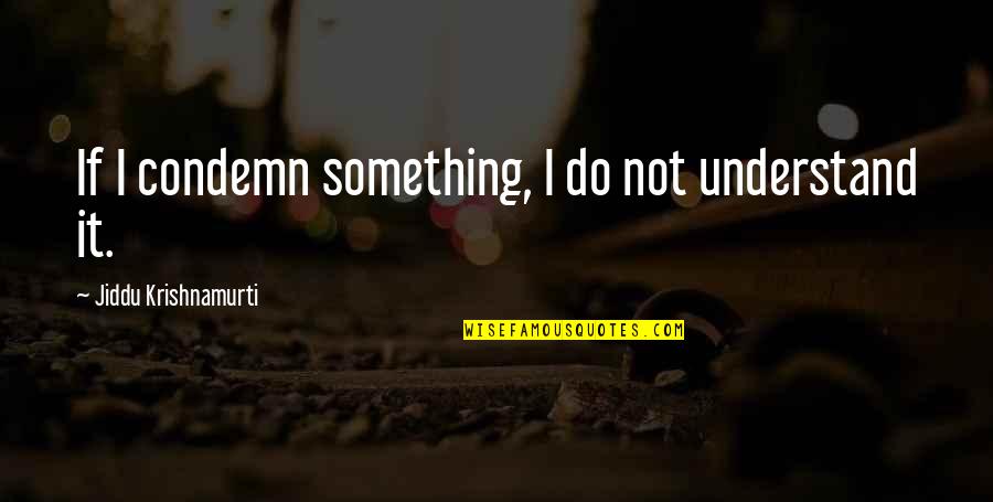 Senior Moment Quotes By Jiddu Krishnamurti: If I condemn something, I do not understand