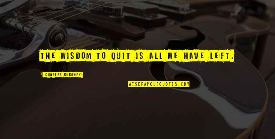 Senior Moments Quotes By Charles Bukowski: The wisdom to quit is all we have