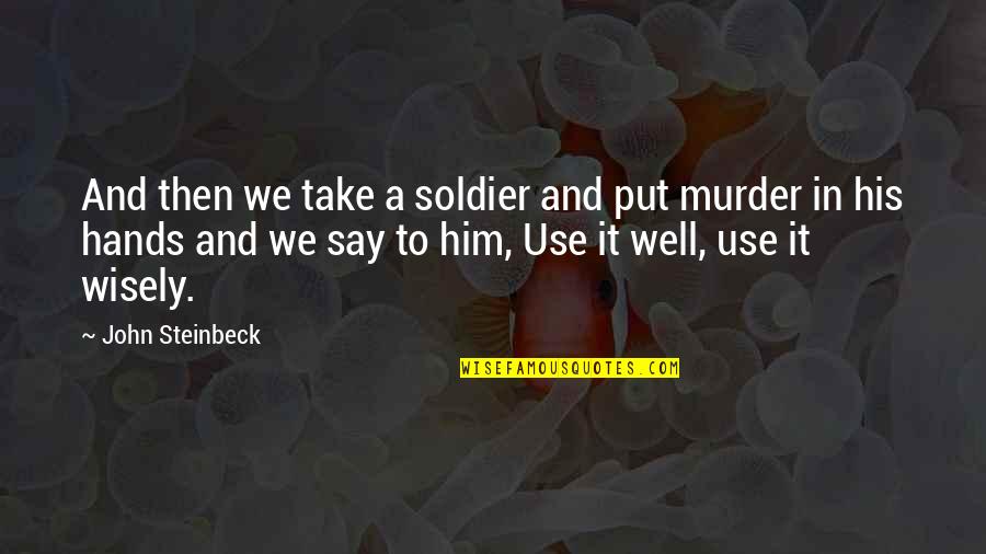Senior Most Senator Quotes By John Steinbeck: And then we take a soldier and put