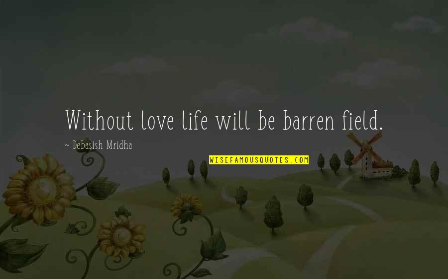 Senior Rater Quotes By Debasish Mridha: Without love life will be barren field.