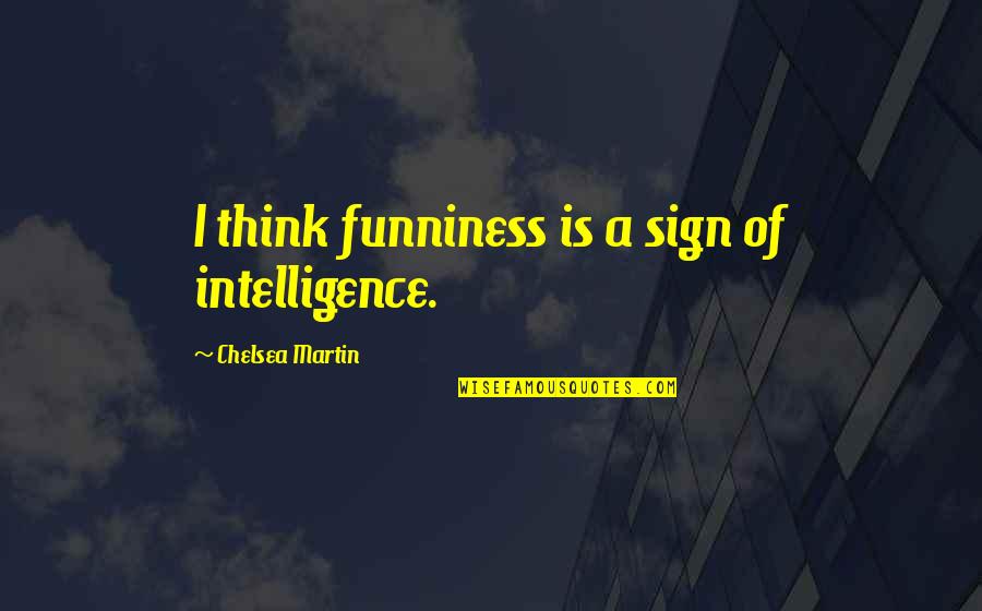Senior Sign Off Quotes By Chelsea Martin: I think funniness is a sign of intelligence.