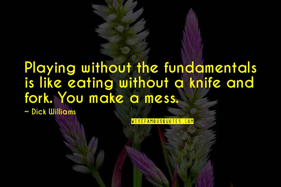 Senior Sign Off Quotes By Dick Williams: Playing without the fundamentals is like eating without