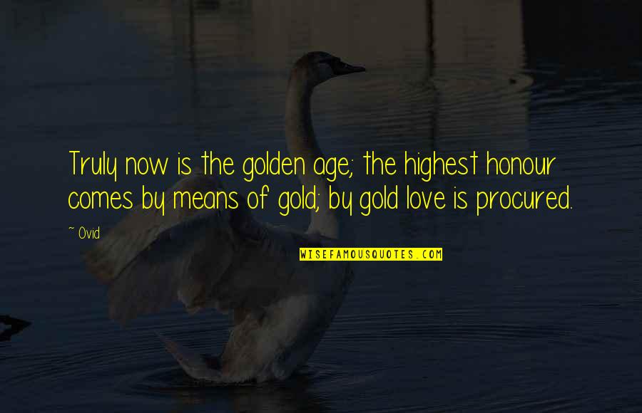 Senior Year Softball Quotes By Ovid: Truly now is the golden age; the highest Senior Year Softball Quotes By Ovid: Truly now is the golden age; the highest