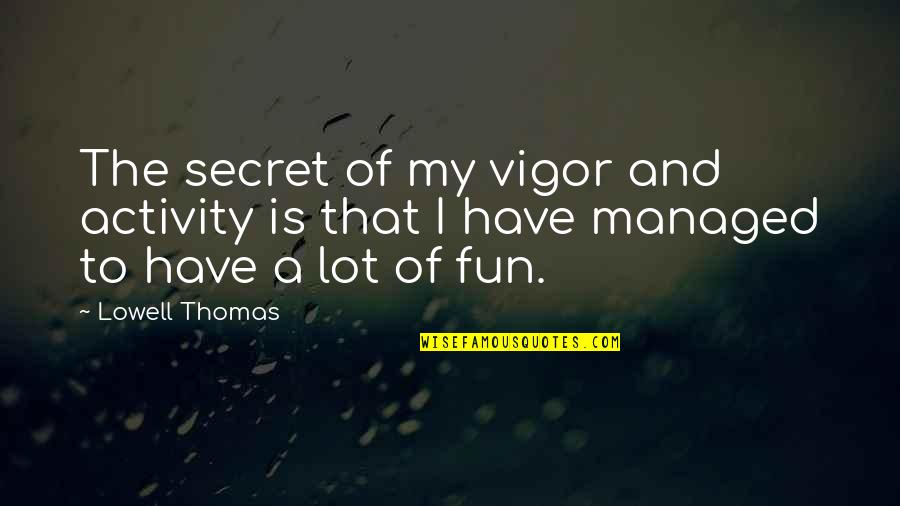 Senior Yearbook Tribute Quotes By Lowell Thomas: The secret of my vigor and activity is