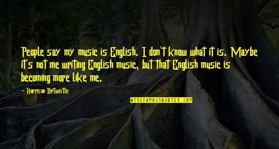 Seniormost Quotes By Harrison Birtwistle: People say my music is English. I don't