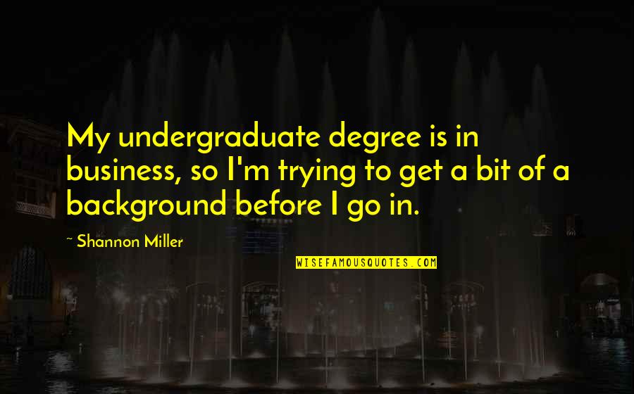 Seniormost Quotes By Shannon Miller: My undergraduate degree is in business, so I'm