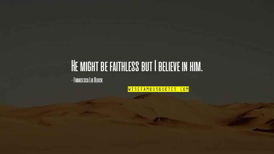 Senkasei Quotes By Francesca Lia Block: He might be faithless but I believe in Senkasei Quotes By Francesca Lia Block: He might be faithless but I believe in