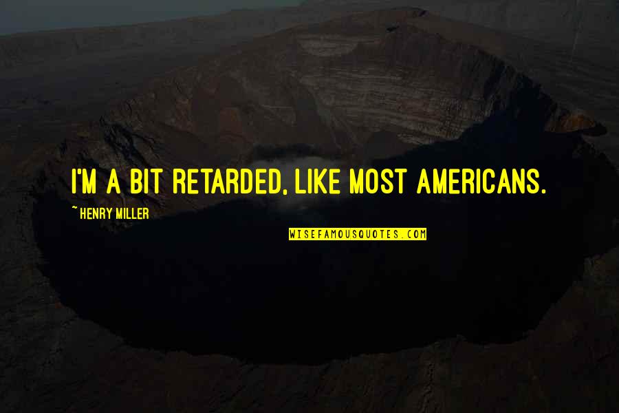 Senmon In Japanese Quotes By Henry Miller: I'm a bit retarded, like most Americans. Senmon In Japanese Quotes By Henry Miller: I'm a bit retarded, like most Americans.