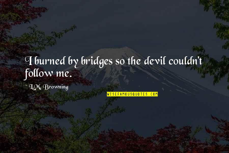 Senna Memorable Quotes By L.M. Browning: I burned by bridges so the devil couldn't Senna Memorable Quotes By L.M. Browning: I burned by bridges so the devil couldn't