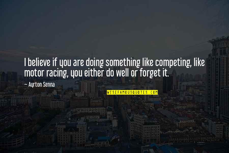 Senna Quotes By Ayrton Senna: I believe if you are doing something like