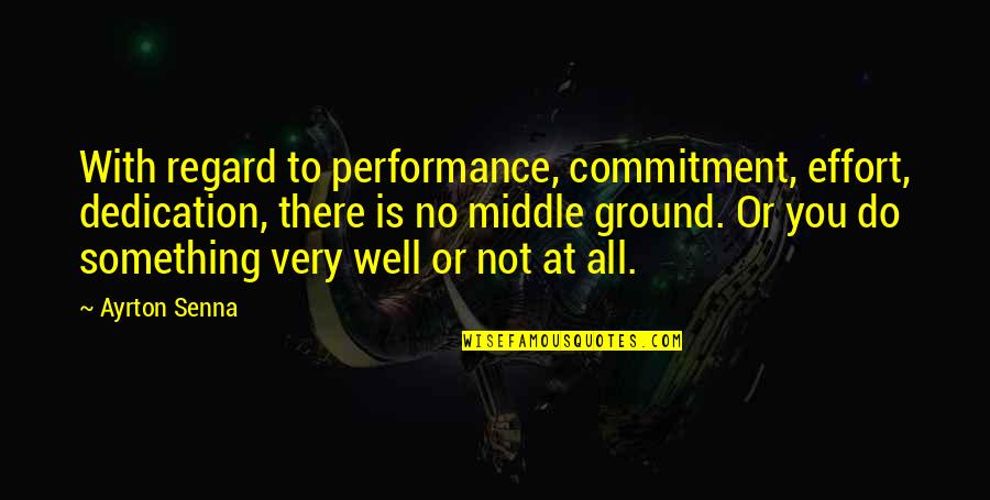 Senna Quotes By Ayrton Senna: With regard to performance, commitment, effort, dedication, there