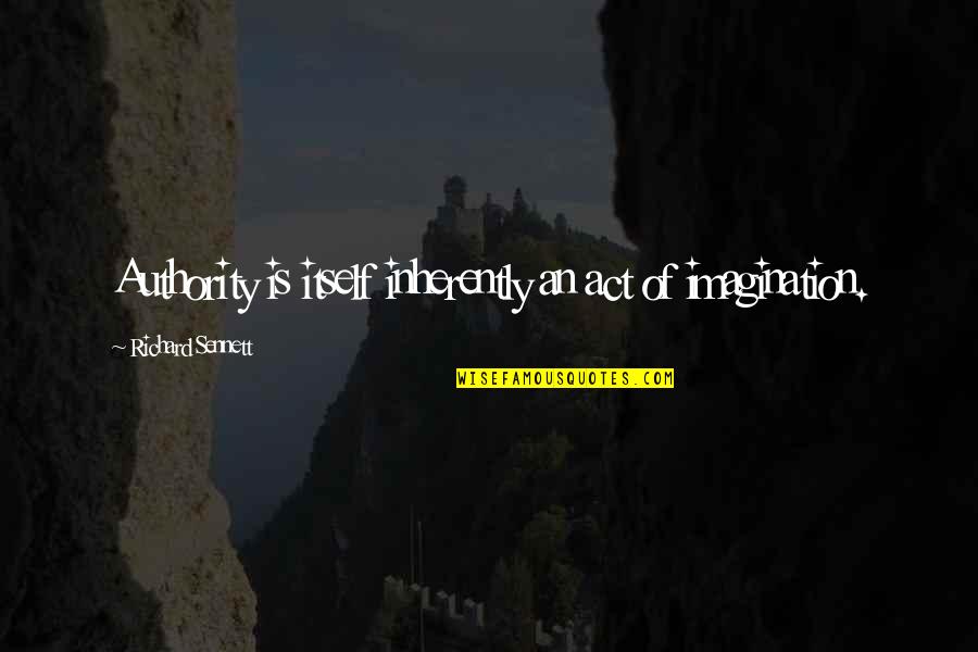Sennett Quotes By Richard Sennett: Authority is itself inherently an act of imagination.
