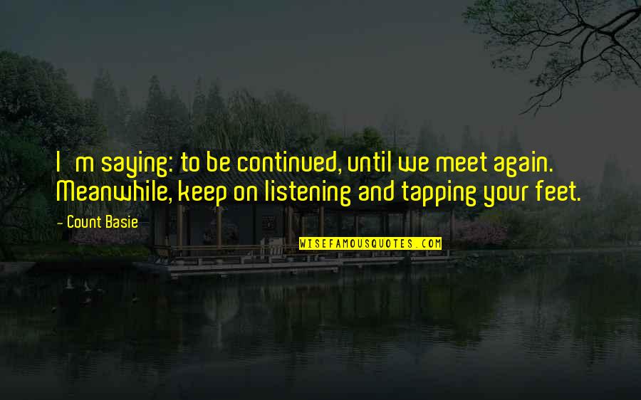 Sennett Residence Quotes By Count Basie: I'm saying: to be continued, until we meet Sennett Residence Quotes By Count Basie: I'm saying: to be continued, until we meet