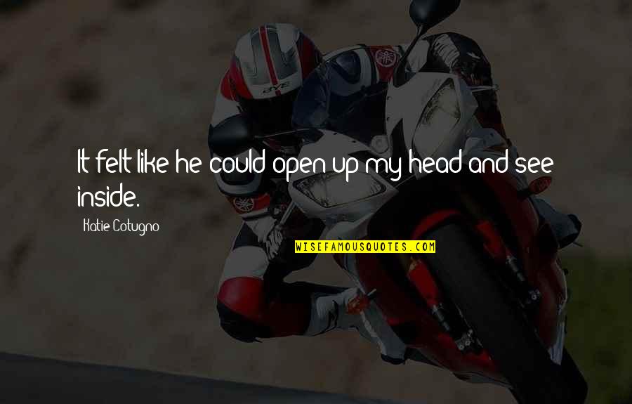 Senning Quotes By Katie Cotugno: It felt like he could open up my Senning Quotes By Katie Cotugno: It felt like he could open up my