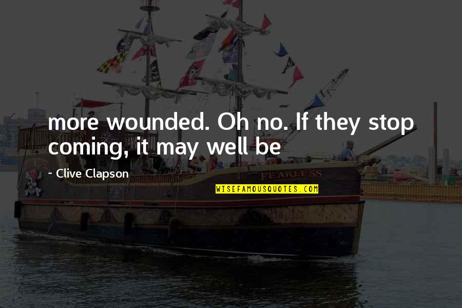 Senora Roy Quotes By Clive Clapson: more wounded. Oh no. If they stop coming,