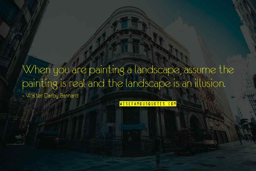 Senosr Quotes By Walter Darby Bannard: When you are painting a landscape, assume the
