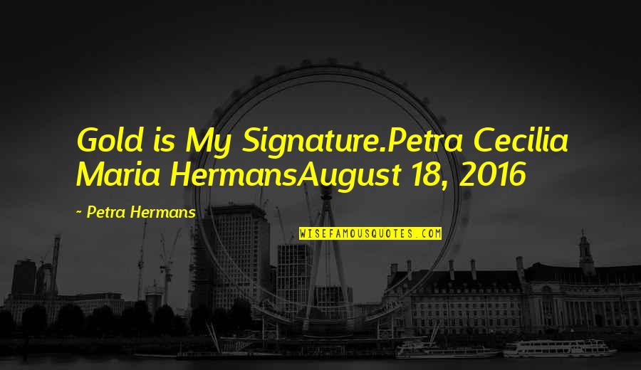 Senpir Hb 01 Quotes By Petra Hermans: Gold is My Signature.Petra Cecilia Maria HermansAugust 18, Senpir Hb 01 Quotes By Petra Hermans: Gold is My Signature.Petra Cecilia Maria HermansAugust 18,