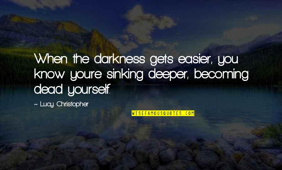 Sens Of Honor Quotes By Lucy Christopher: When the darkness gets easier, you know you're