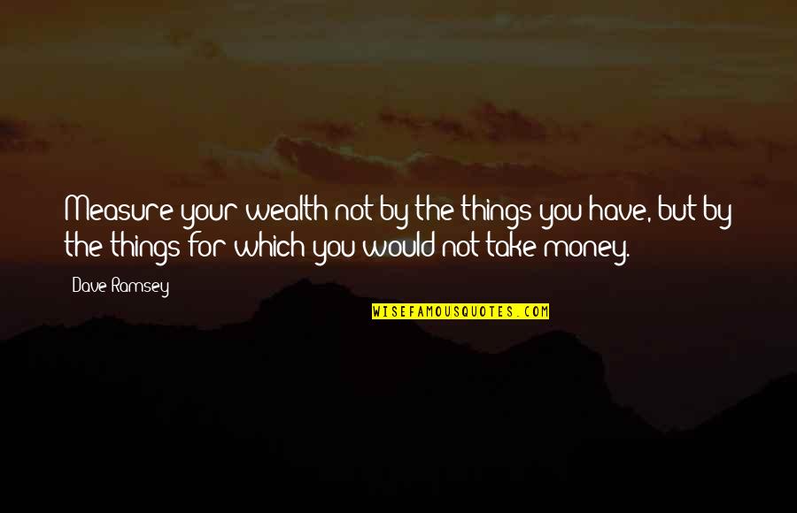 Sensa Vision Board Quotes By Dave Ramsey: Measure your wealth not by the things you Sensa Vision Board Quotes By Dave Ramsey: Measure your wealth not by the things you