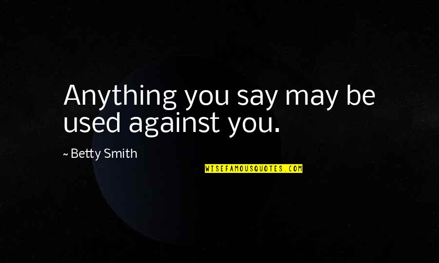 Sensa Vision Statement Quotes By Betty Smith: Anything you say may be used against you.