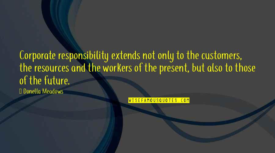 Sensa Visions Quotes By Donella Meadows: Corporate responsibility extends not only to the customers, Sensa Visions Quotes By Donella Meadows: Corporate responsibility extends not only to the customers,