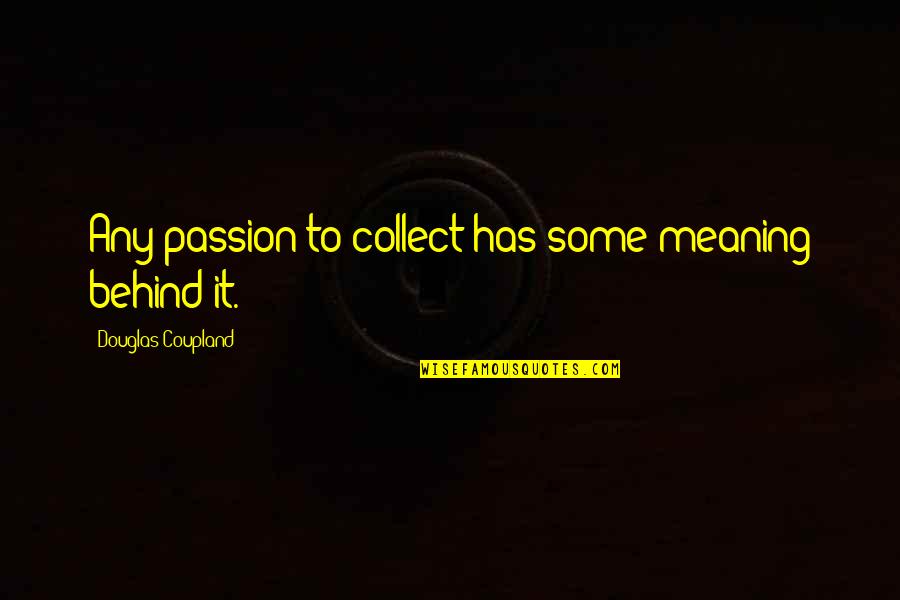 Sensa Visions Quotes By Douglas Coupland: Any passion to collect has some meaning behind Sensa Visions Quotes By Douglas Coupland: Any passion to collect has some meaning behind
