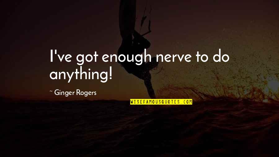 Sensacion De Ardor Quotes By Ginger Rogers: I've got enough nerve to do anything!