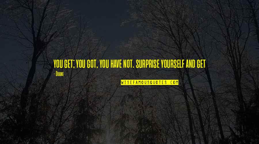 Sensacional Quotes By Duane: you get; you got, you have not. surprise