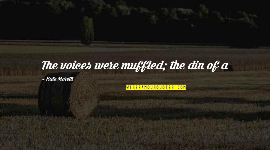 Sensanol Quotes By Kate Moretti: The voices were muffled; the din of a Sensanol Quotes By Kate Moretti: The voices were muffled; the din of a