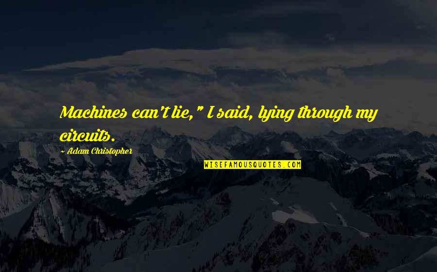 Sensata Quotes By Adam Christopher: Machines can't lie," I said, lying through my Sensata Quotes By Adam Christopher: Machines can't lie," I said, lying through my