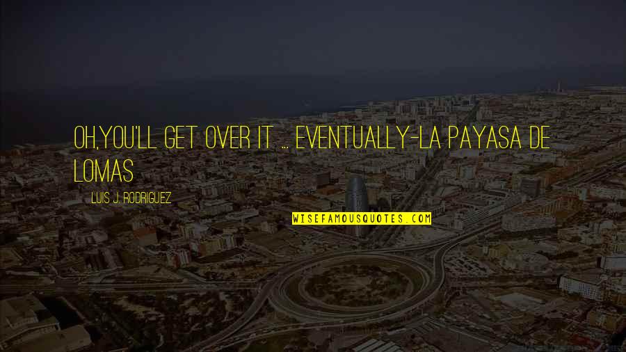 Sensational Attitude Quotes By Luis J. Rodriguez: Oh,you'll get over it ... eventually-la payasa de