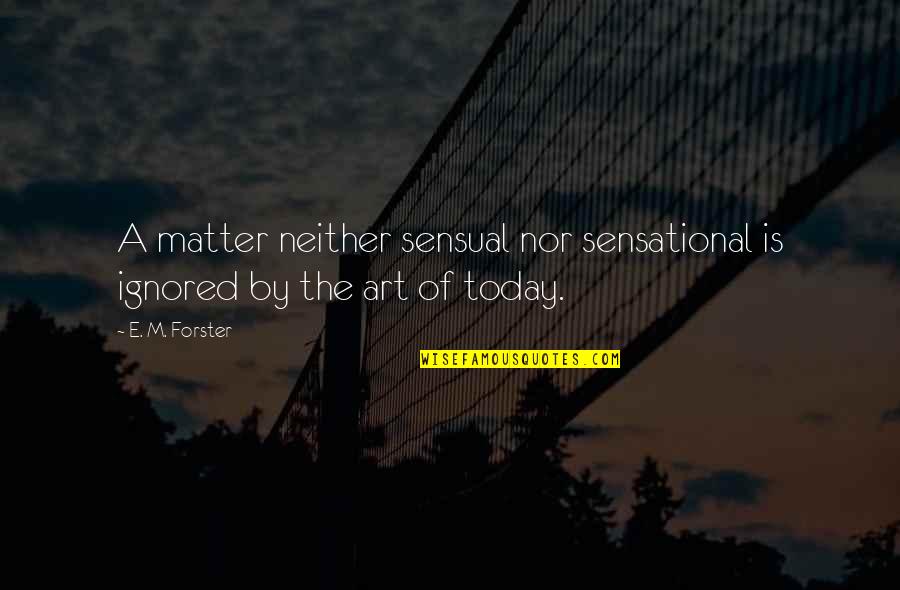 Sensational Quotes By E. M. Forster: A matter neither sensual nor sensational is ignored