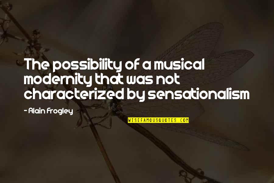 Sensationalism Quotes By Alain Frogley: The possibility of a musical modernity that was