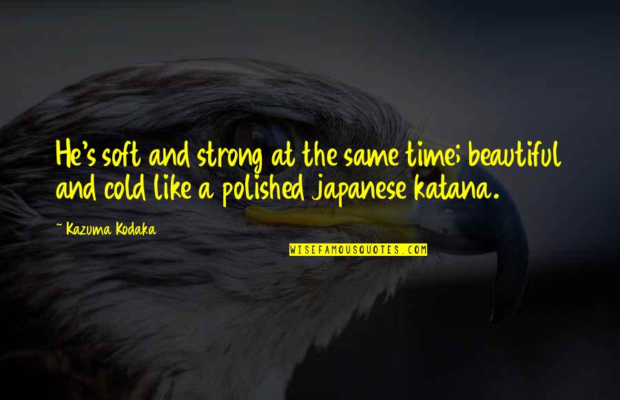 Sensationalism Synonyms Quotes By Kazuma Kodaka: He's soft and strong at the same time; Sensationalism Synonyms Quotes By Kazuma Kodaka: He's soft and strong at the same time;