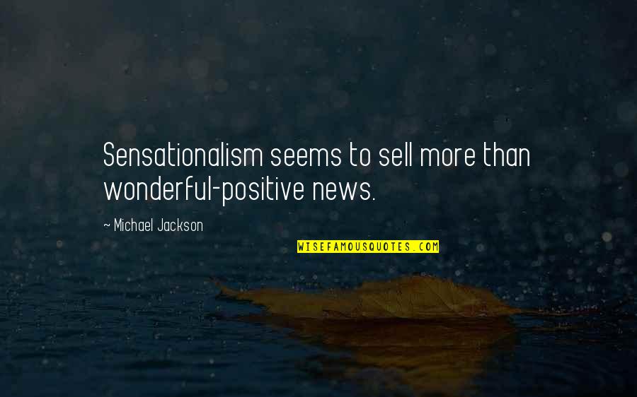 Sensationalism's Quotes By Michael Jackson: Sensationalism seems to sell more than wonderful-positive news.