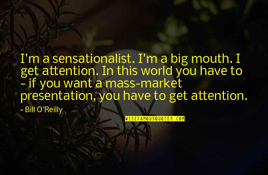 Sensationalist Quotes By Bill O'Reilly: I'm a sensationalist. I'm a big mouth. I