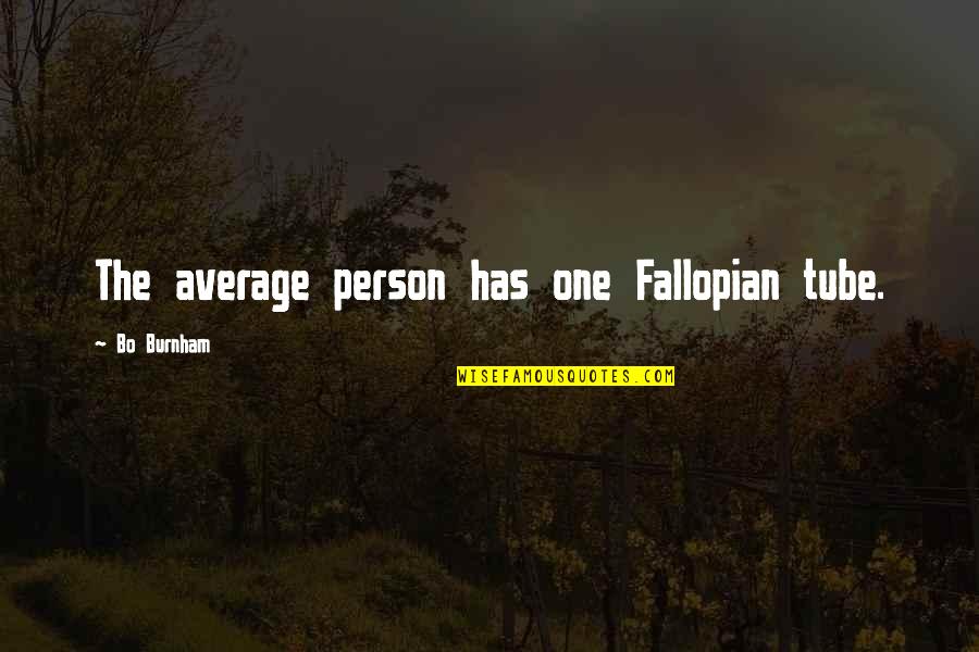 Sensationally Def Quotes By Bo Burnham: The average person has one Fallopian tube. Sensationally Def Quotes By Bo Burnham: The average person has one Fallopian tube.