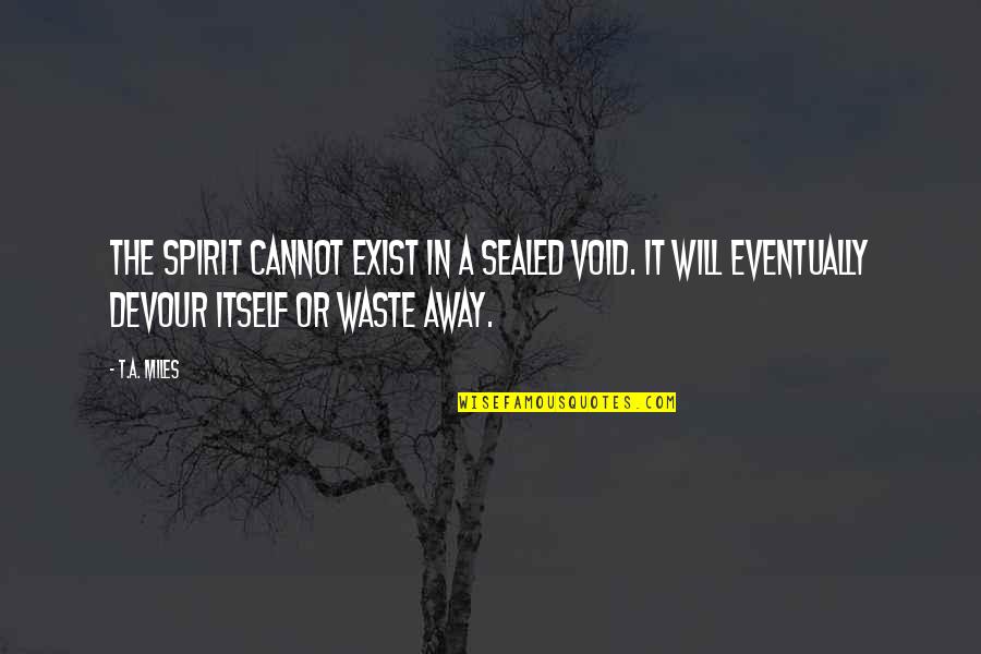 Sensationally Def Quotes By T.A. Miles: The spirit cannot exist in a sealed void. Sensationally Def Quotes By T.A. Miles: The spirit cannot exist in a sealed void.