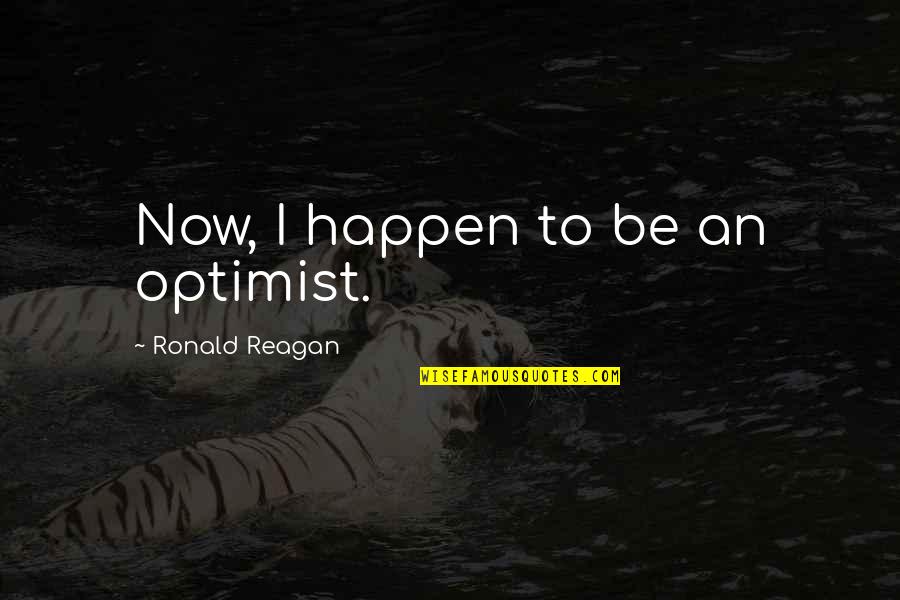 Sensationless Quotes By Ronald Reagan: Now, I happen to be an optimist.