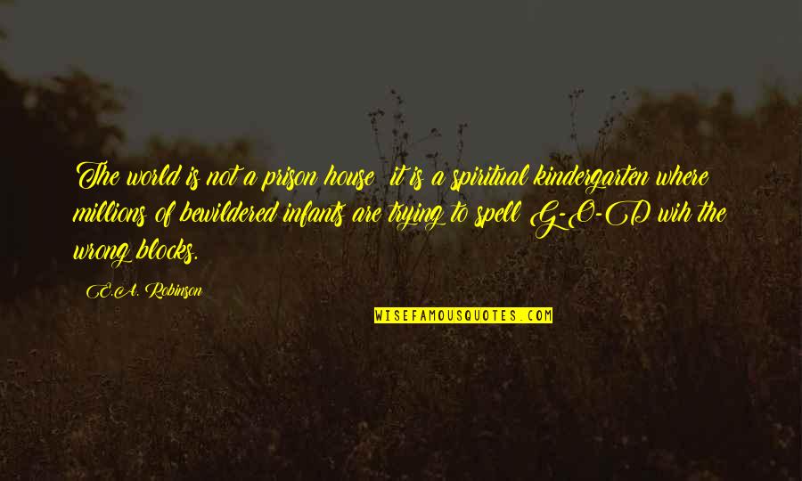 Sensato Quotes By E.A. Robinson: The world is not a prison house; it Sensato Quotes By E.A. Robinson: The world is not a prison house; it