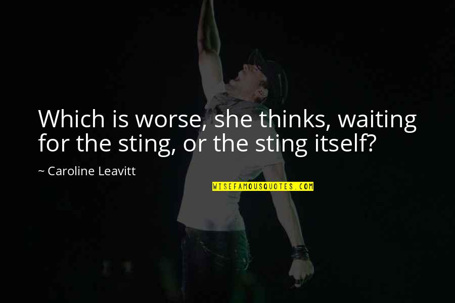 Sensazione Leonardo Quotes By Caroline Leavitt: Which is worse, she thinks, waiting for the Sensazione Leonardo Quotes By Caroline Leavitt: Which is worse, she thinks, waiting for the