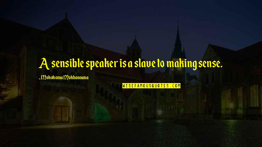 Sense And Nonsense Quotes By Mokokoma Mokhonoana: A sensible speaker is a slave to making Sense And Nonsense Quotes By Mokokoma Mokhonoana: A sensible speaker is a slave to making