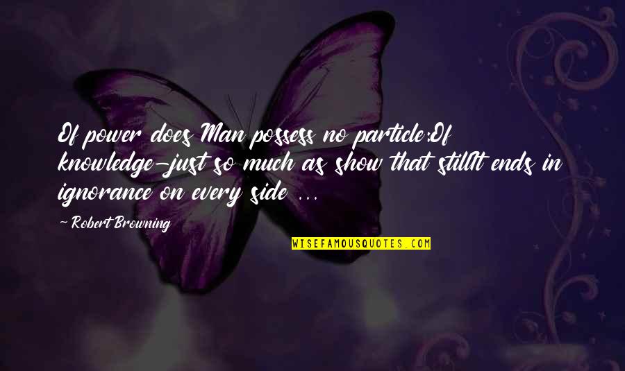 Sense And Sensibility Key Quotes By Robert Browning: Of power does Man possess no particle:Of knowledge-just