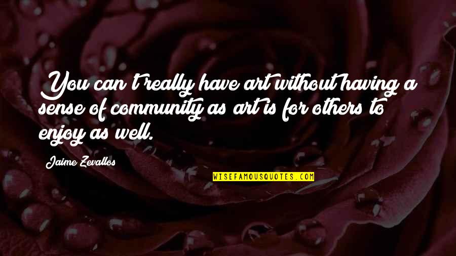 Sense For Art Quotes By Jaime Zevallos: You can't really have art without having a Sense For Art Quotes By Jaime Zevallos: You can't really have art without having a