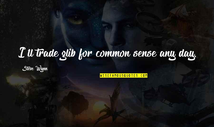 Sense For Sense Quotes By Steve Wynn: I'll trade glib for common sense any day. Sense For Sense Quotes By Steve Wynn: I'll trade glib for common sense any day.