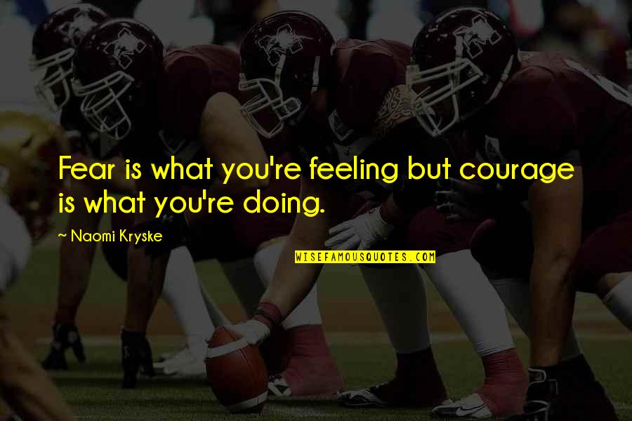 Sense Of Art Motivational Quotes By Naomi Kryske: Fear is what you're feeling but courage is