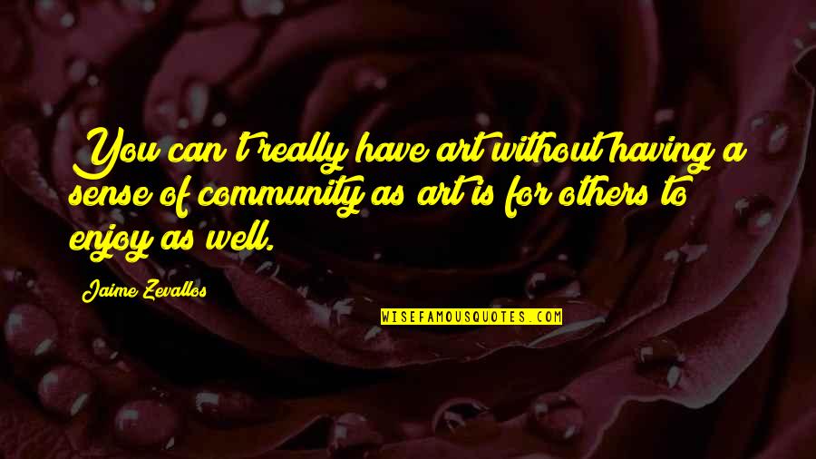 Sense Of Art Quotes By Jaime Zevallos: You can't really have art without having a Sense Of Art Quotes By Jaime Zevallos: You can't really have art without having a
